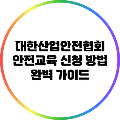 대한산업안전협회 안전교육 신청 방법 완벽 가이드