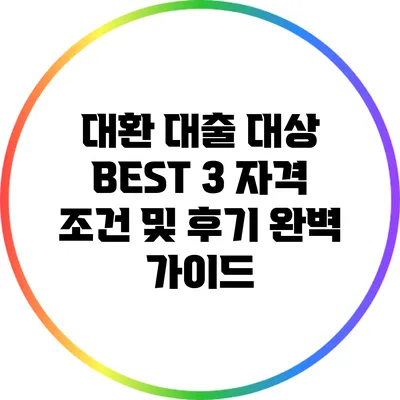 대환 대출 대상 BEST 3: 자격 조건 및 후기 완벽 가이드