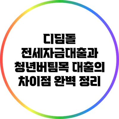 디딤돌 전세자금대출과 청년버팀목 대출의 차이점 완벽 정리