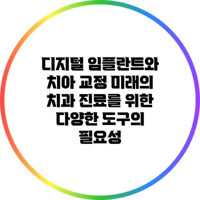 디지털 임플란트와 치아 교정: 미래의 치과 진료를 위한 다양한 도구의 필요성