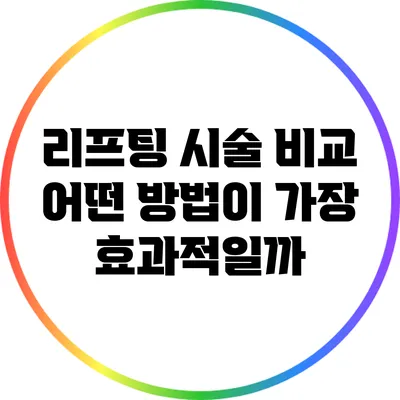 리프팅 시술 비교: 어떤 방법이 가장 효과적일까?