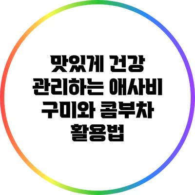 맛있게 건강 관리하는 애사비 구미와 콤부차 활용법