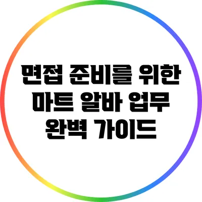 면접 준비를 위한 마트 알바 업무 완벽 가이드