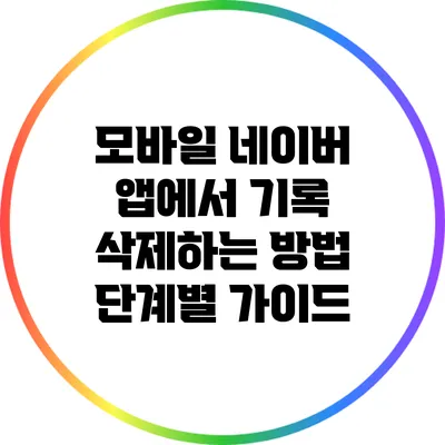 모바일 네이버 앱에서 기록 삭제하는 방법: 단계별 가이드