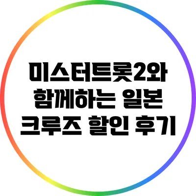 미스터트롯2와 함께하는 일본 크루즈: 할인 후기