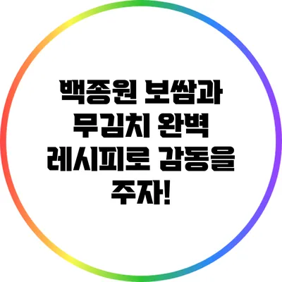 백종원 보쌈과 무김치 완벽 레시피로 감동을 주자!