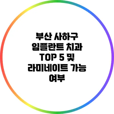 부산 사하구 임플란트 치과 TOP 5 및 라미네이트 가능 여부