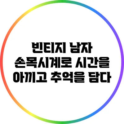 빈티지 남자 손목시계로 시간을 아끼고 추억을 담다