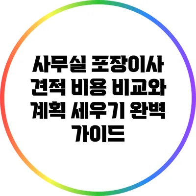 사무실 포장이사 견적: 비용 비교와 계획 세우기 완벽 가이드