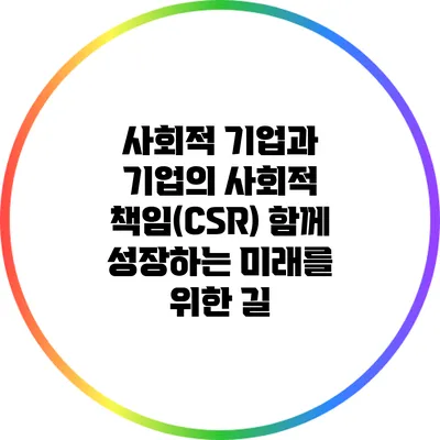 사회적 기업과 기업의 사회적 책임(CSR): 함께 성장하는 미래를 위한 길