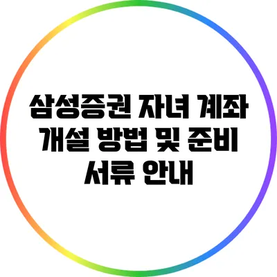 삼성증권 자녀 계좌 개설 방법 및 준비 서류 안내