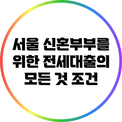 서울 신혼부부를 위한 전세대출의 모든 것: 조건