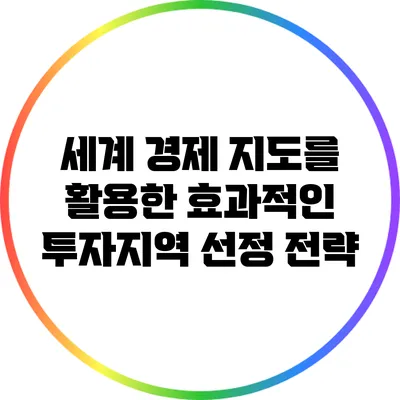 세계 경제 지도를 활용한 효과적인 투자지역 선정 전략