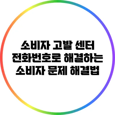 소비자 고발 센터 전화번호로 해결하는 소비자 문제 해결법