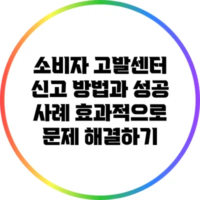 소비자 고발센터 신고 방법과 성공 사례: 효과적으로 문제 해결하기