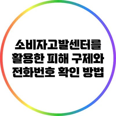 소비자고발센터를 활용한 피해 구제와 전화번호 확인 방법