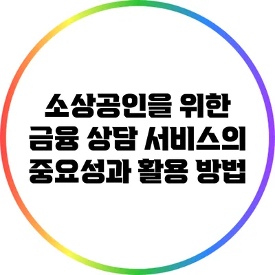 소상공인을 위한 금융 상담 서비스의 중요성과 활용 방법