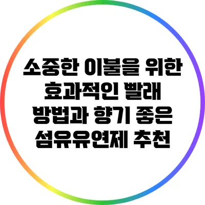 소중한 이불을 위한 효과적인 빨래 방법과 향기 좋은 섬유유연제 추천