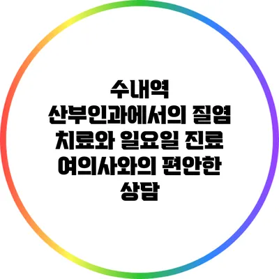 수내역 산부인과에서의 질염 치료와 일요일 진료: 여의사와의 편안한 상담