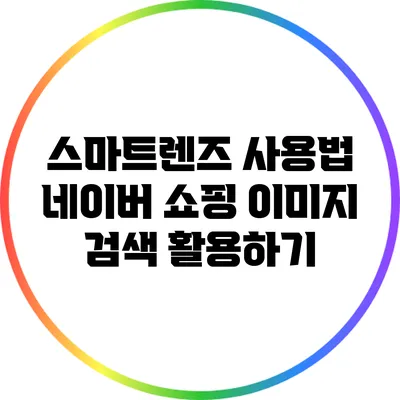 스마트렌즈 사용법: 네이버 쇼핑 이미지 검색 활용하기