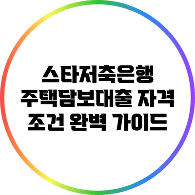 스타저축은행 주택담보대출 자격 조건 완벽 가이드