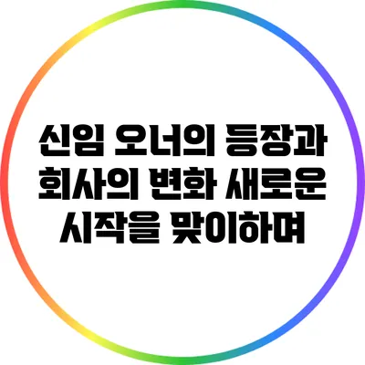 신임 오너의 등장과 회사의 변화: 새로운 시작을 맞이하며