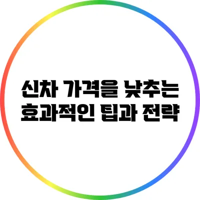 신차 가격을 낮추는 효과적인 팁과 전략