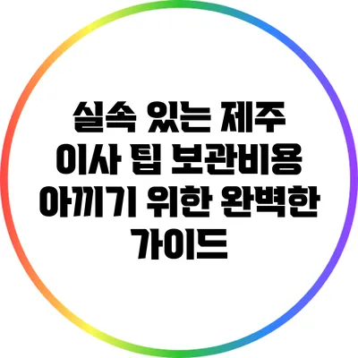 실속 있는 제주 이사 팁: 보관비용 아끼기 위한 완벽한 가이드