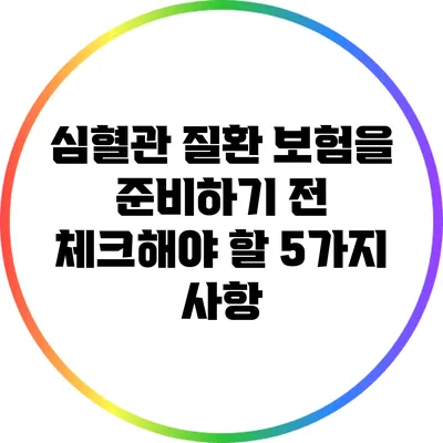 심혈관 질환 보험을 준비하기 전 체크해야 할 5가지 사항