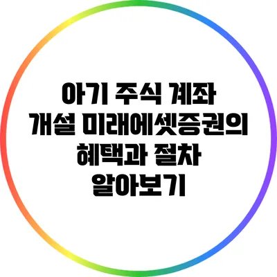 아기 주식 계좌 개설: 미래에셋증권의 혜택과 절차 알아보기