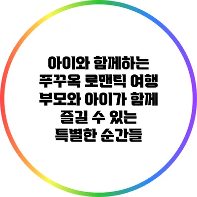 아이와 함께하는 푸꾸옥 로맨틱 여행: 부모와 아이가 함께 즐길 수 있는 특별한 순간들