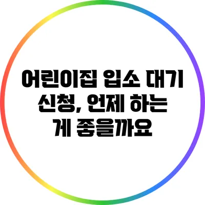 어린이집 입소 대기 신청, 언제 하는 게 좋을까요?