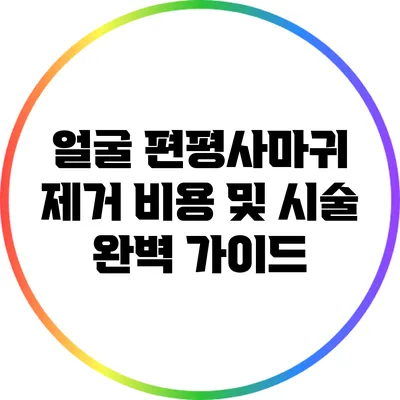 얼굴 편평사마귀 제거 비용 및 시술 완벽 가이드