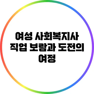 여성 사회복지사 직업: 보람과 도전의 여정