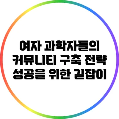 여자 과학자들의 커뮤니티 구축 전략: 성공을 위한 길잡이