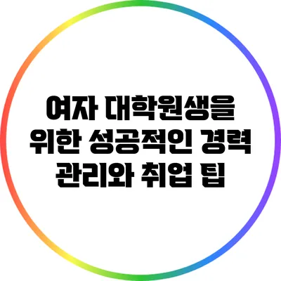 여자 대학원생을 위한 성공적인 경력 관리와 취업 팁