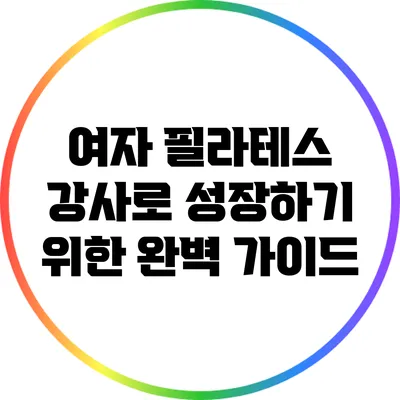 여자 필라테스 강사로 성장하기 위한 완벽 가이드