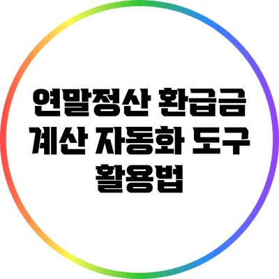 연말정산 환급금 계산: 자동화 도구 활용법