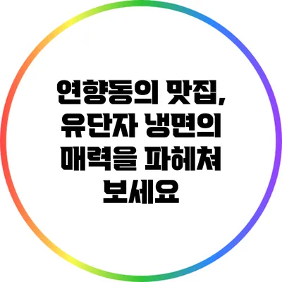연향동의 맛집, 유단자 냉면의 매력을 파헤쳐 보세요