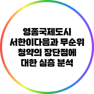영종국제도시 서한이다음과 무순위 청약의 장단점에 대한 심층 분석