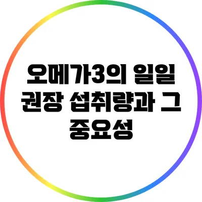 오메가3의 일일 권장 섭취량과 그 중요성