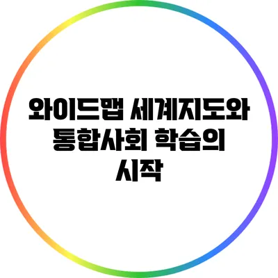 와이드맵 세계지도와 통합사회 학습의 시작