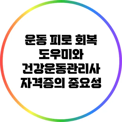 운동 피로 회복 도우미와 건강운동관리사 자격증의 중요성