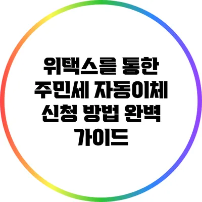 위택스를 통한 주민세 자동이체 신청 방법 완벽 가이드