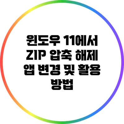 윈도우 11에서 ZIP 압축 해제 앱 변경 및 활용 방법