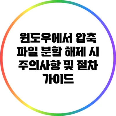윈도우에서 압축 파일 분할 해제 시 주의사항 및 절차 가이드