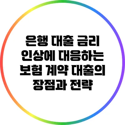 은행 대출 금리 인상에 대응하는 보험 계약 대출의 장점과 전략
