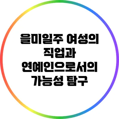 을미일주 여성의 직업과 연예인으로서의 가능성 탐구