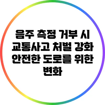 음주 측정 거부 시 교통사고 처벌 강화: 안전한 도로를 위한 변화