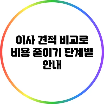 이사 견적 비교로 비용 줄이기: 단계별 안내